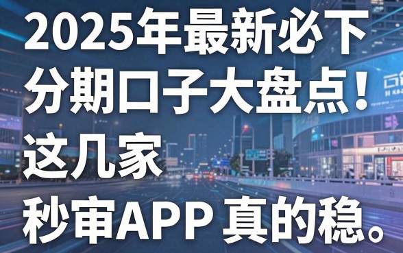 2025年最新必下分期口子大盘点!这几家秒审APP真的稳