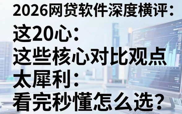 2026网贷软件深度横评:这些核心对比观点太犀利,看完秒懂怎么选!