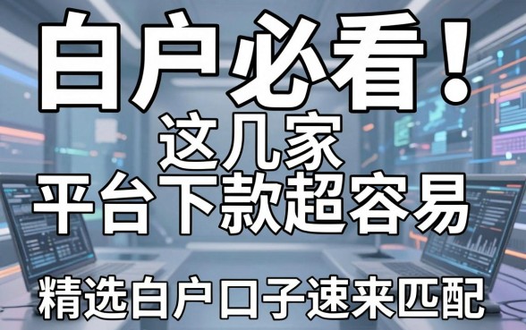 白户必看!这几家平台下款超容易,精选白户口子速来匹配