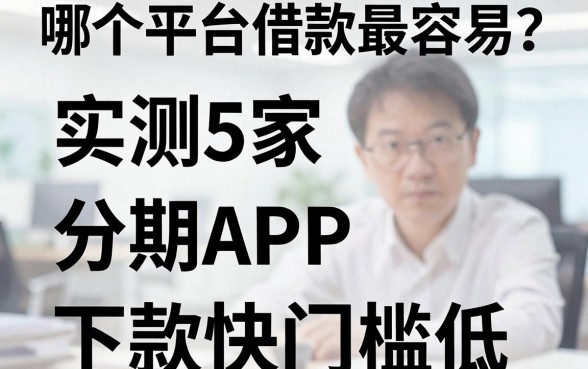哪个平台借款最容易？实测这5家分期APP，下款快门槛低！