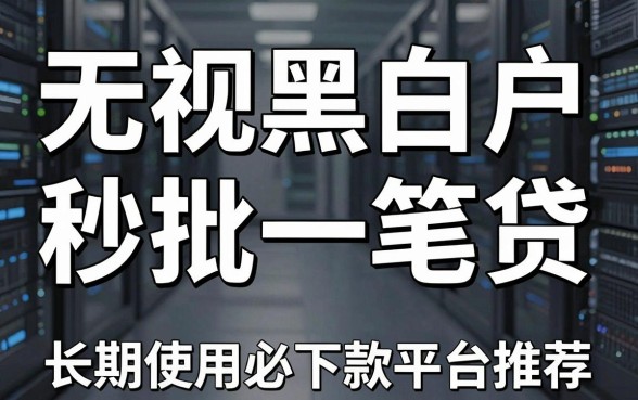 无视黑白户秒批一笔贷,长期使用必下款平台推荐!