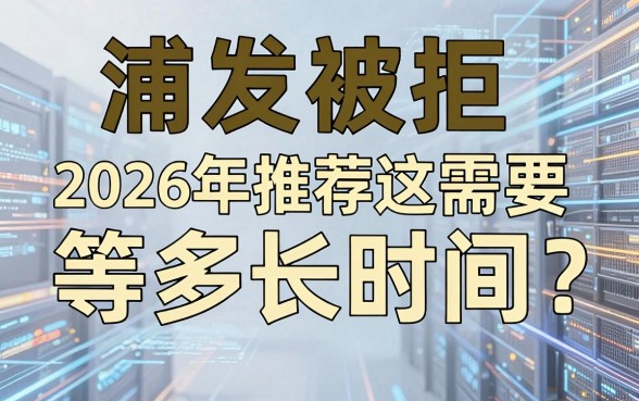 浦发被拒需要等多长时间?2026年推荐这几家下款快、门槛低的平台!