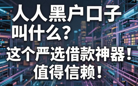 人人黑户口子叫什么?这5个严选借款神器,值得信赖!