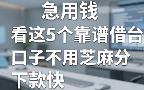 急用钱看这5个靠谱借款平台，口子不用芝麻分，下款快！