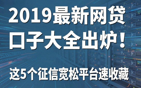 2019最新网贷口子大全出炉!这5个征信宽松平台速收藏