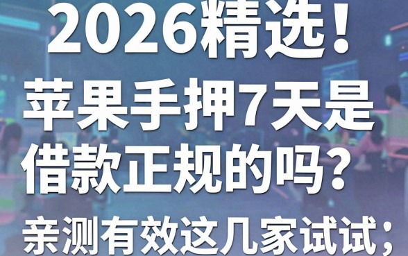 2026精选!苹果手机抵押7天借款是正规的吗?亲测有效这几家试试