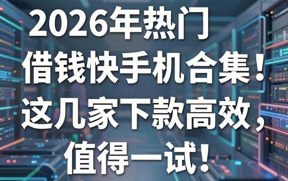 2026年热门借钱快手机亲测合集!这几家下款高效,值得一试!