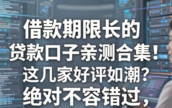 借款期限长的贷款口子亲测合集!这几家好评如潮,绝对不容错过