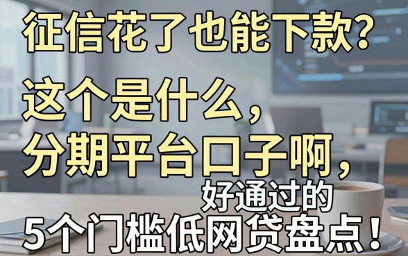 征信花了也能下款?这个是什么分期平台口子啊,5个门槛低好通过的网贷盘点!