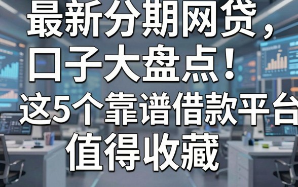 最新分期网贷口子大盘点!这5个靠谱借款平台值得收藏