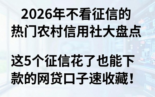 2026年不看征信的热门农村信用社大盘点,这5个征信花了也能下款的网贷口子速收藏!