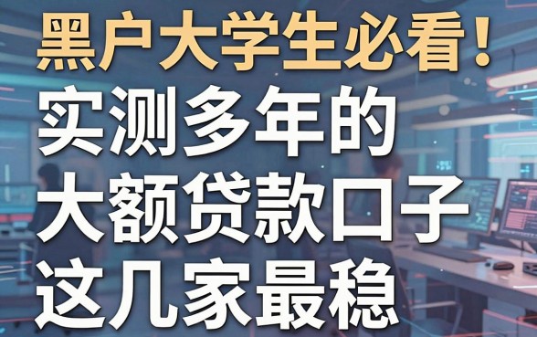 黑户大学生必看！实测多年的大额贷款口子这几家最稳