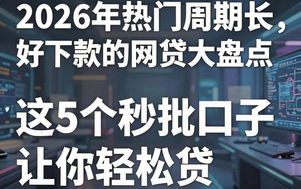 2026年热门周期长好下款的网贷大盘点，这5个秒批口子让你轻松贷
