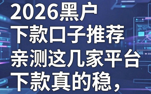2026黑户下款口子推荐,亲测这几家平台下款真的稳!