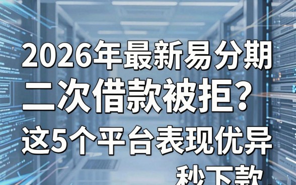2026年最新易分期二次借款被拒?这5个平台表现优异秒下款!