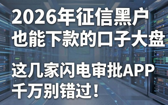 2026年征信黑户也能下款的口子大盘点,这几家闪电审批APP千万别错过!