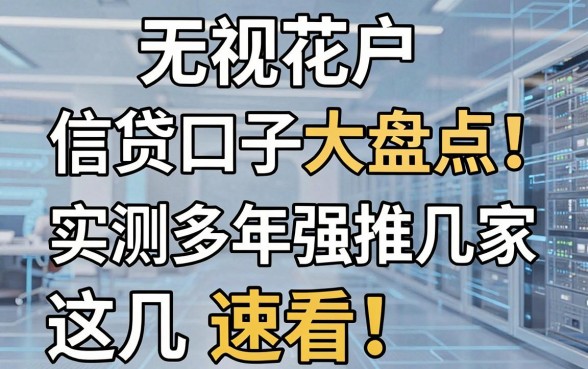 无视花户信贷口子大盘点!实测多年强推这几家,速看