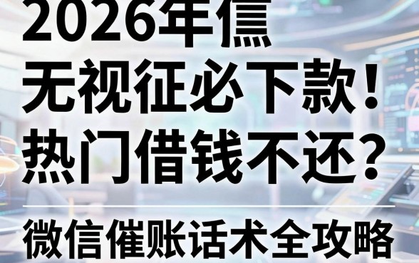 2026年无视征信黑白必下款!热门借钱不还?微信催账话术全攻略
