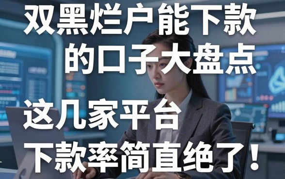 双黑烂户能下款的口子大盘点,这几家平台下款率简直绝了!