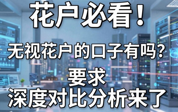 花户必看！无视花户的口子有吗？深度对比分析来了