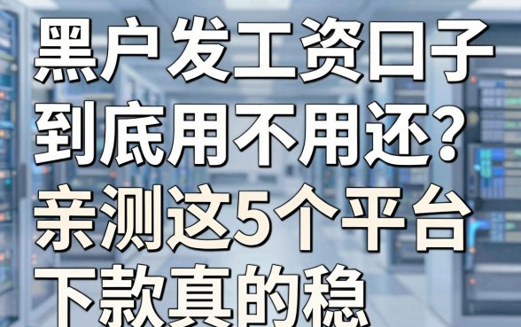 黑户发工资口子到底用不用还?亲测这5个平台下款真的稳!