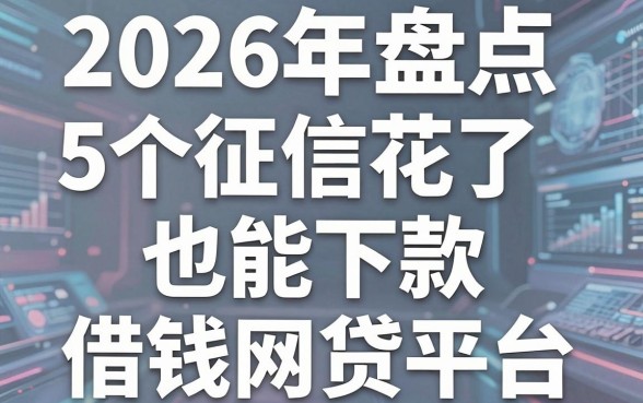 2026年盘点:5个征信花了也能下款的热门微信借钱网贷平台