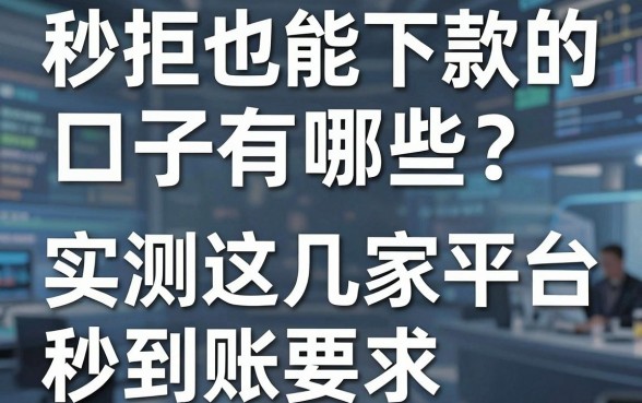 秒拒也能下款的口子有哪些？实测这几家平台秒到账！