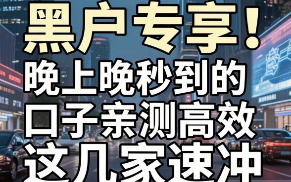 黑户专享!晚上秒到的口子亲测高效,这几家速冲
