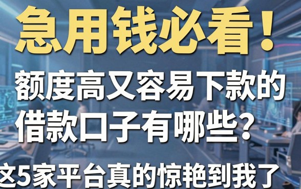 急用钱必看!额度高又容易下款的借款口子有哪些?这5家平台真的惊艳到我了!