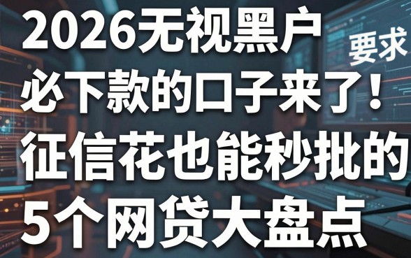 2026无视黑户必下款的口子来了!征信花也能秒批的5个网贷大盘点
