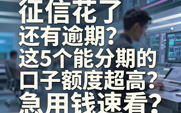 征信花了还有逾期?这5个能分期的口子额度超高,急用钱速看!