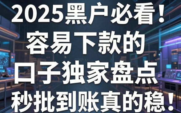 2025黑户必看!容易下款的口子独家盘点,秒批到账真的稳
