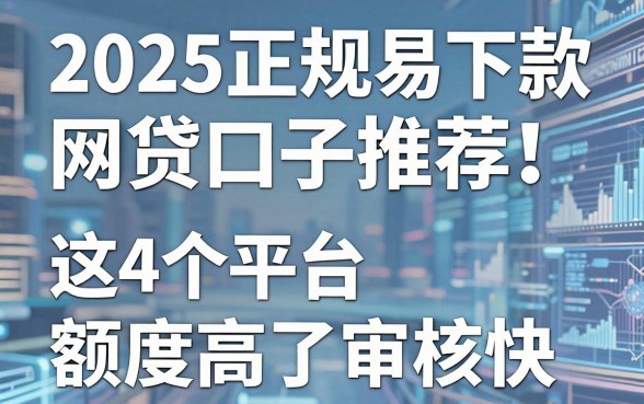 2025正规易下款网贷口子推荐!这4个平台额度高审核快