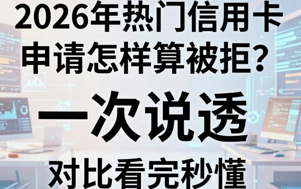 2026年热门信用卡申请怎样算被拒?一次说透,对比看完秒懂!