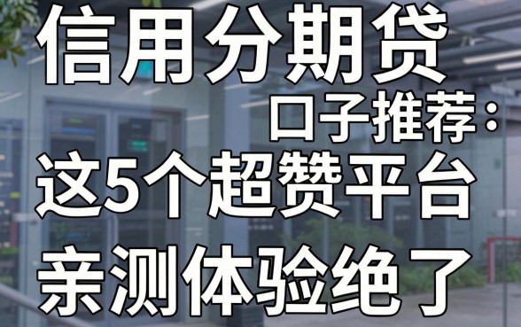 信用卡分期贷口子推荐:这5个超赞平台,亲测体验绝了!