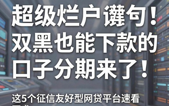 超级烂户双黑也能下款的口子分期来了!这5个征信友好型网贷平台速看