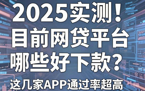2025实测!目前网贷平台哪些好下款?这几家秒审APP通过率超高!