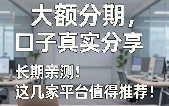 大额分期口子真实分享,长期亲测这几家平台值得推荐!
