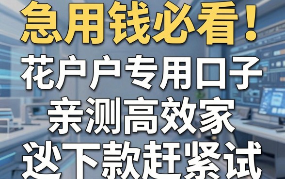 急用钱必看!花户户专用口子亲测高效,这几家秒下款赶紧试!