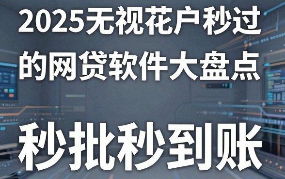 2025无视花户户秒过的网贷软件大盘点,这几家秒批秒到账!