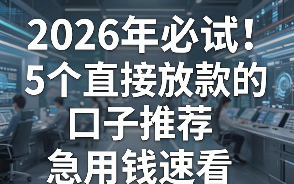 2026年必试!5个直接放款的口子推荐,急用钱速看