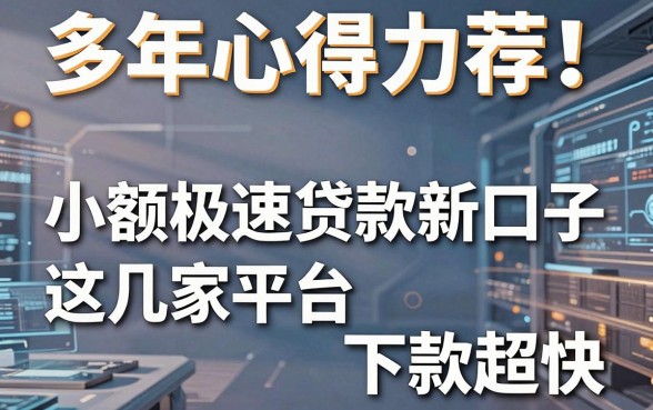 多年心得力荐!小额极速贷款新口子这几家平台下款超快