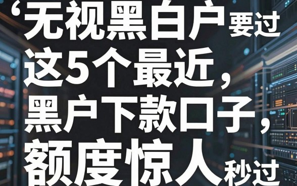 无视黑白户,这5个最近黑户下款口子额度惊人,秒过!