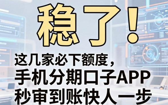 稳了!这几家必下额度手机分期口子APP,秒审到账快人一步