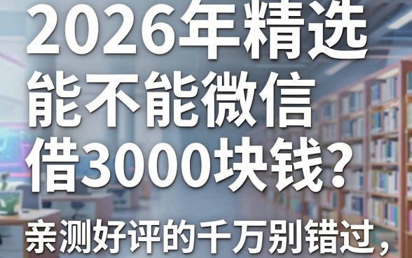 2026年精选:能不能微信借3000块钱?亲测好评的这几家千万别错过!