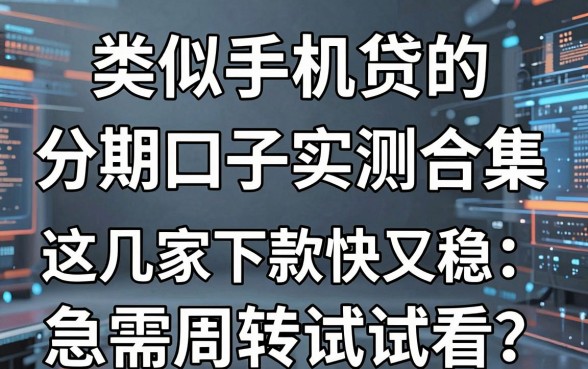 类似手机贷的分期口子实测合集,这几家下款快又稳,急需周转试试看!