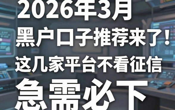 2026年3月黑户口子推荐来了！这几家平台不看征信，急需必下！