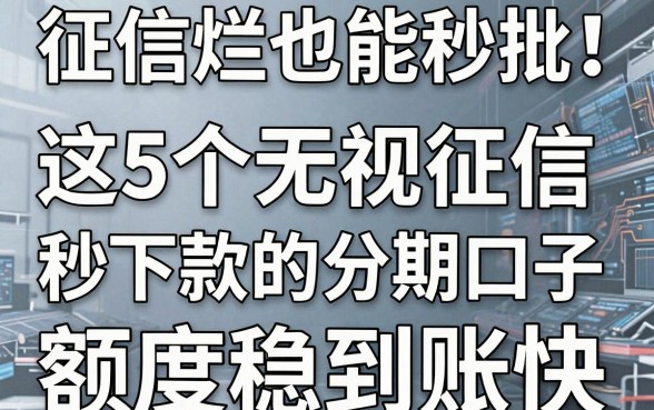 征信烂也能秒批！这5个无视征信秒下款的分期口子，额度稳到账快！