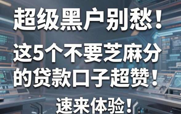 超级黑户别愁！这5个不要芝麻分的贷款口子超赞，速来体验