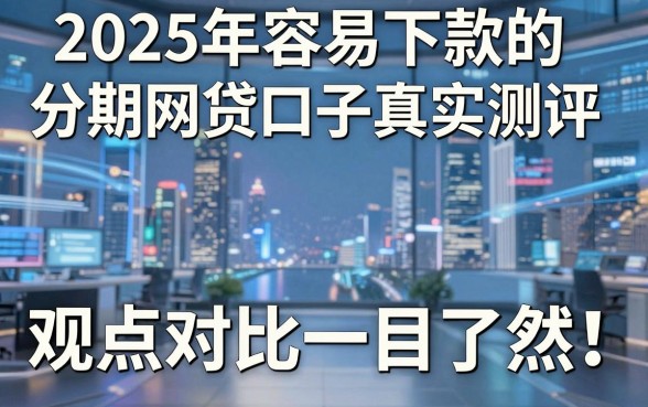独家分析:2025年容易下款的分期网贷口子真实测评,观点对比一目了然!